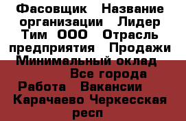 Фасовщик › Название организации ­ Лидер Тим, ООО › Отрасль предприятия ­ Продажи › Минимальный оклад ­ 14 000 - Все города Работа » Вакансии   . Карачаево-Черкесская респ.